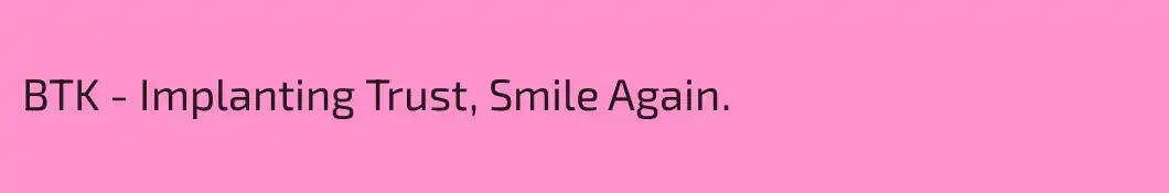 BTK - Implanting Trust, Smile Again.